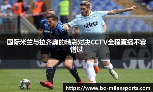 国际米兰与拉齐奥的精彩对决CCTV全程直播不容错过