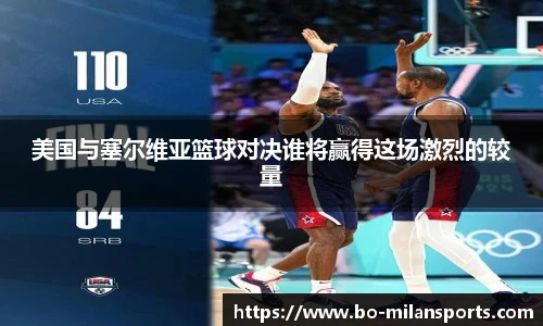 美国与塞尔维亚篮球对决谁将赢得这场激烈的较量