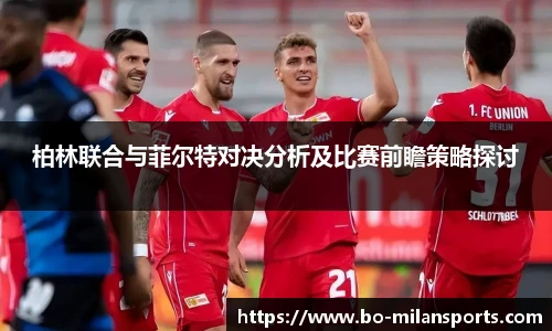 柏林联合与菲尔特对决分析及比赛前瞻策略探讨