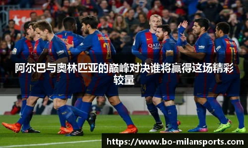 阿尔巴与奥林匹亚的巅峰对决谁将赢得这场精彩较量