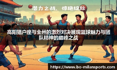 高阳猎户座与全州的激烈对决展现篮球魅力与团队精神的巅峰之战
