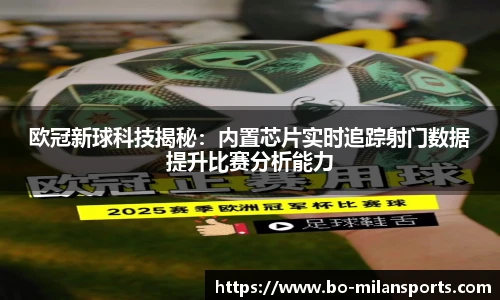 欧冠新球科技揭秘：内置芯片实时追踪射门数据提升比赛分析能力