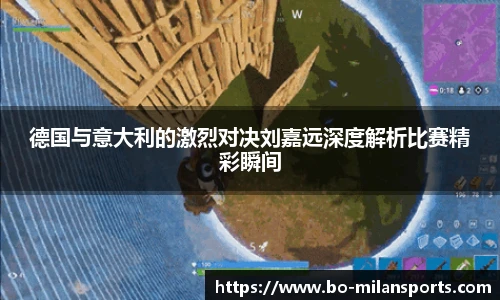 德国与意大利的激烈对决刘嘉远深度解析比赛精彩瞬间