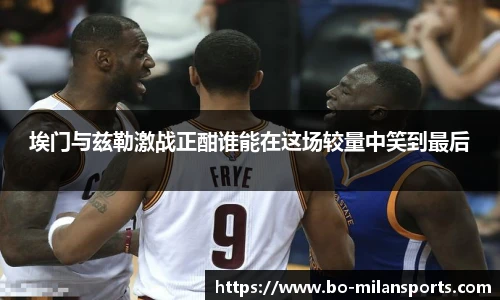 埃门与兹勒激战正酣谁能在这场较量中笑到最后