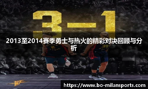 2013至2014赛季勇士与热火的精彩对决回顾与分析