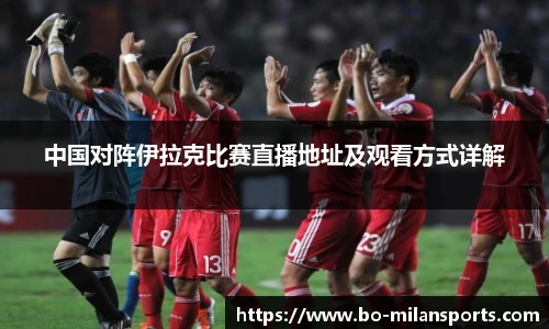 中国对阵伊拉克比赛直播地址及观看方式详解