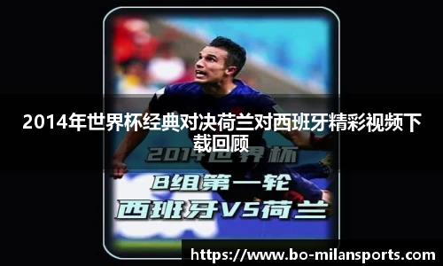 2014年世界杯经典对决荷兰对西班牙精彩视频下载回顾