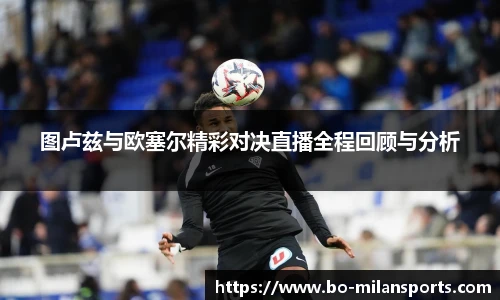 图卢兹与欧塞尔精彩对决直播全程回顾与分析