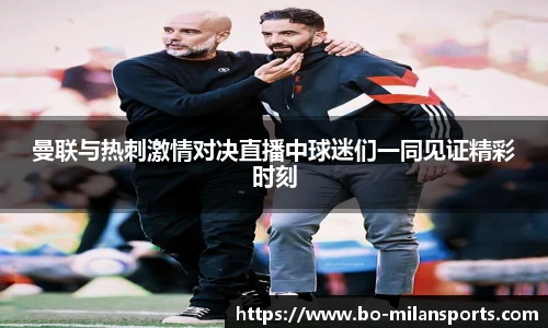 曼联与热刺激情对决直播中球迷们一同见证精彩时刻